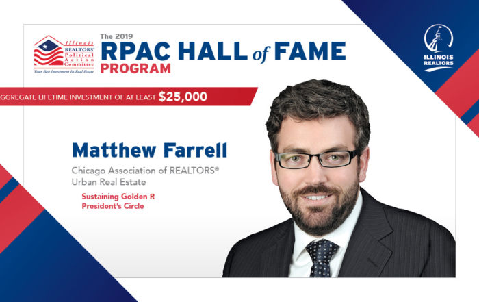 The 2019 RPAC HALL of FAME PROGRAM - Matthew Farrell Chicago Association of REALTORS® Urban Real Estate Sustaining Golden R President’s Circle