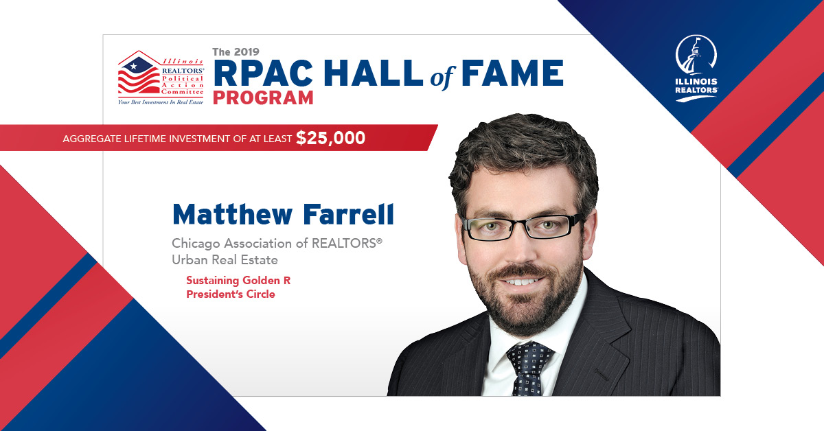 The 2019 RPAC HALL of FAME PROGRAM - Matthew Farrell Chicago Association of REALTORS® Urban Real Estate Sustaining Golden R President’s Circle