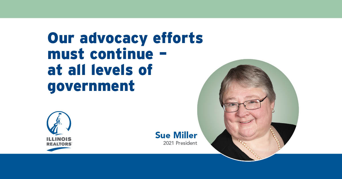 During these virtual sessions, the legislators acknowledged the real estate industry is essential to the state’s economy. And each one stated that our advocacy efforts are important. Sue Miller 2021 Illinois REALTORS® President