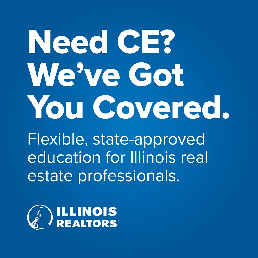 Need CE? We’ve Got You Covered. Flexible, state-approved education for Illinois real estate professionals.